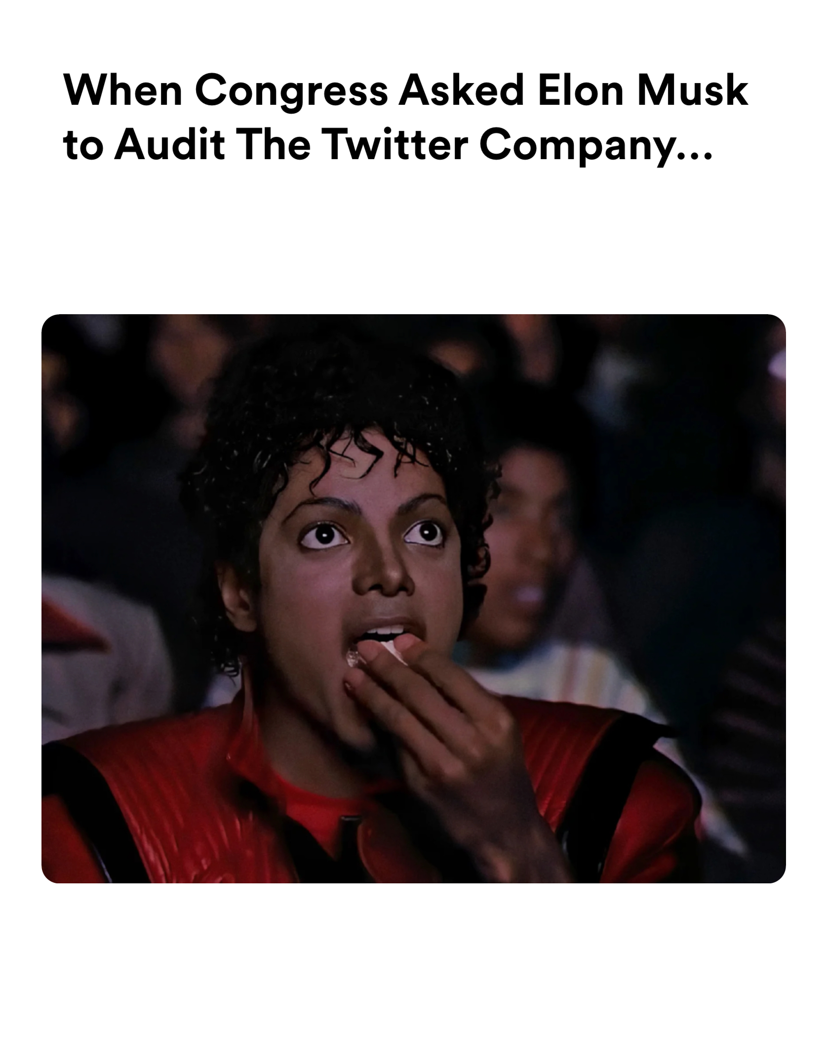 michael jackson eating popcorn meme | When Congress Asked Elon Musk to Audit The Twitter Company… | image tagged in memes | made with Piñata Farms meme generator