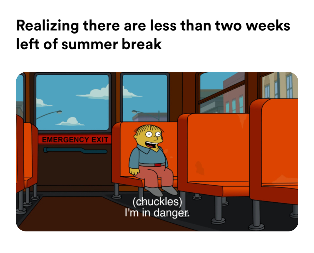 (Chuckles) I’m in danger. meme | Realizing there are less than two weeks left of summer break | image tagged in memes | made with Piñata Farms meme generator