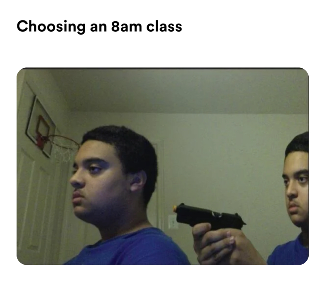 pointing a gun at yourself meme | Choosing an 8am class | image tagged in memes: lmu | made with Piñata Farms meme generator