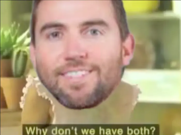 Why don't we have both? meme | image tagged in memes | made with Piñata Farms meme generator