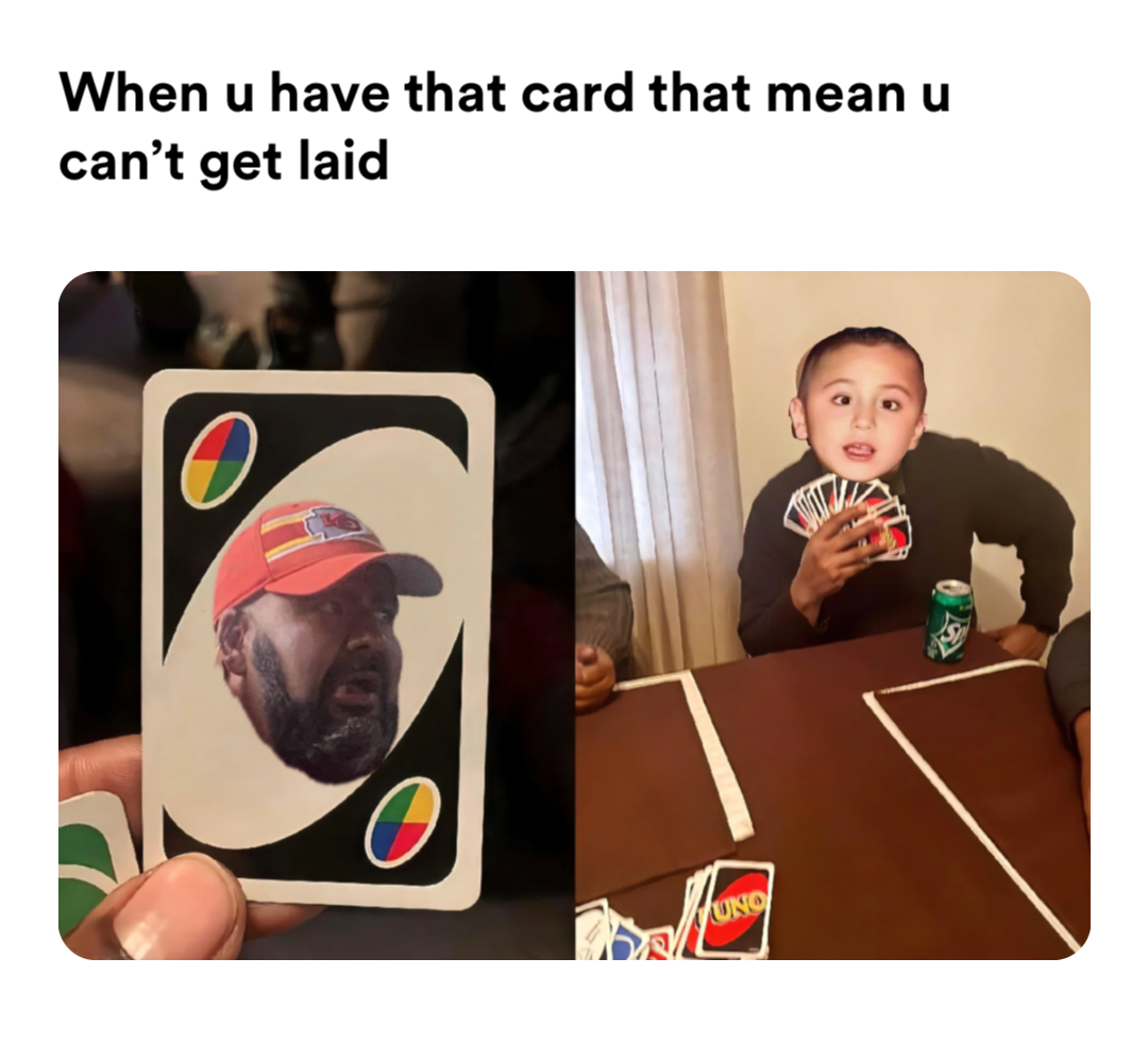 uno draw meme | When u have that card that mean u can’t get laid | image tagged in memes | made with Piñata Farms meme generator