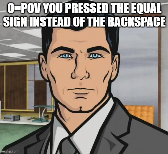 O=POV YOU PRESSED THE EQUAL SIGN INSTEAD OF THE BACKSPACE meme - Piñata ...