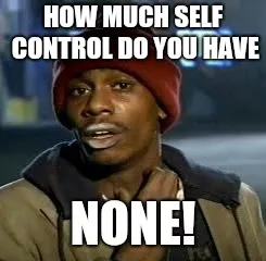 HOW MUCH SELF CONTROL DO YOU HAVE; NONE! meme - Piñata Farms - The best ...