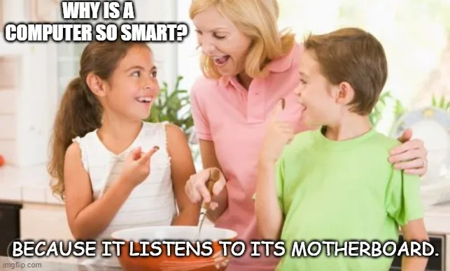 WHY IS A COMPUTER SO SMART? BECAUSE IT LISTENS TO ITS MOTHERBOARD. meme ...