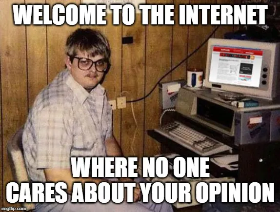 WELCOME TO THE INTERNET; WHERE NO ONE CARES ABOUT YOUR OPINION meme ...