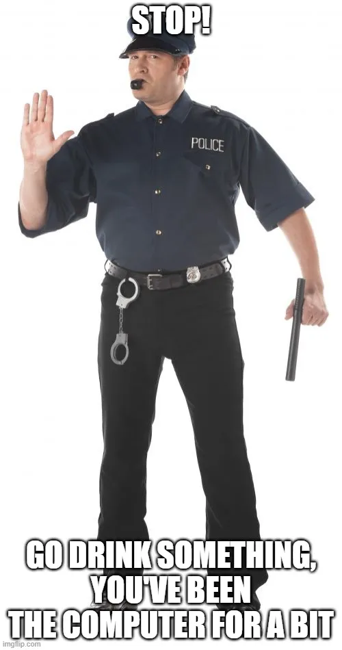 STOP! GO DRINK SOMETHING, YOU'VE BEEN THE COMPUTER FOR A BIT meme ...