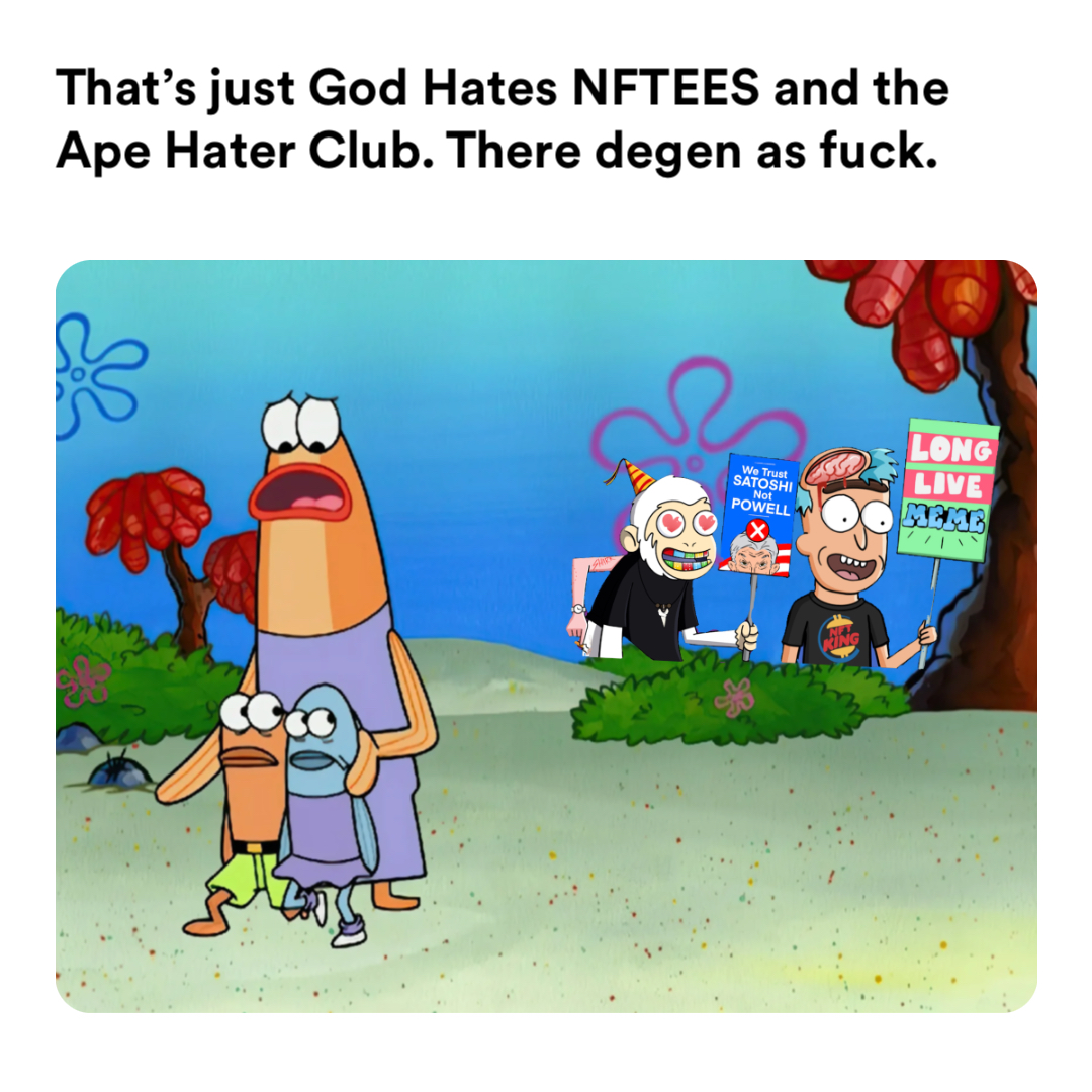family from spongebob is scared meme | That’s just God Hates NFTEES and the Ape Hater Club. There degen as fuck. | image tagged in memes | made with Piñata Farms meme generator