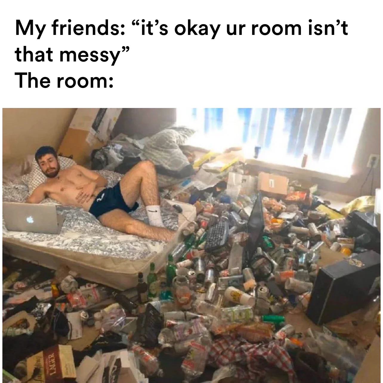 Gross meme | My friends: “it’s okay ur room isn’t that messy”
The room: | image tagged in memes | made with Piñata Farms meme generator
