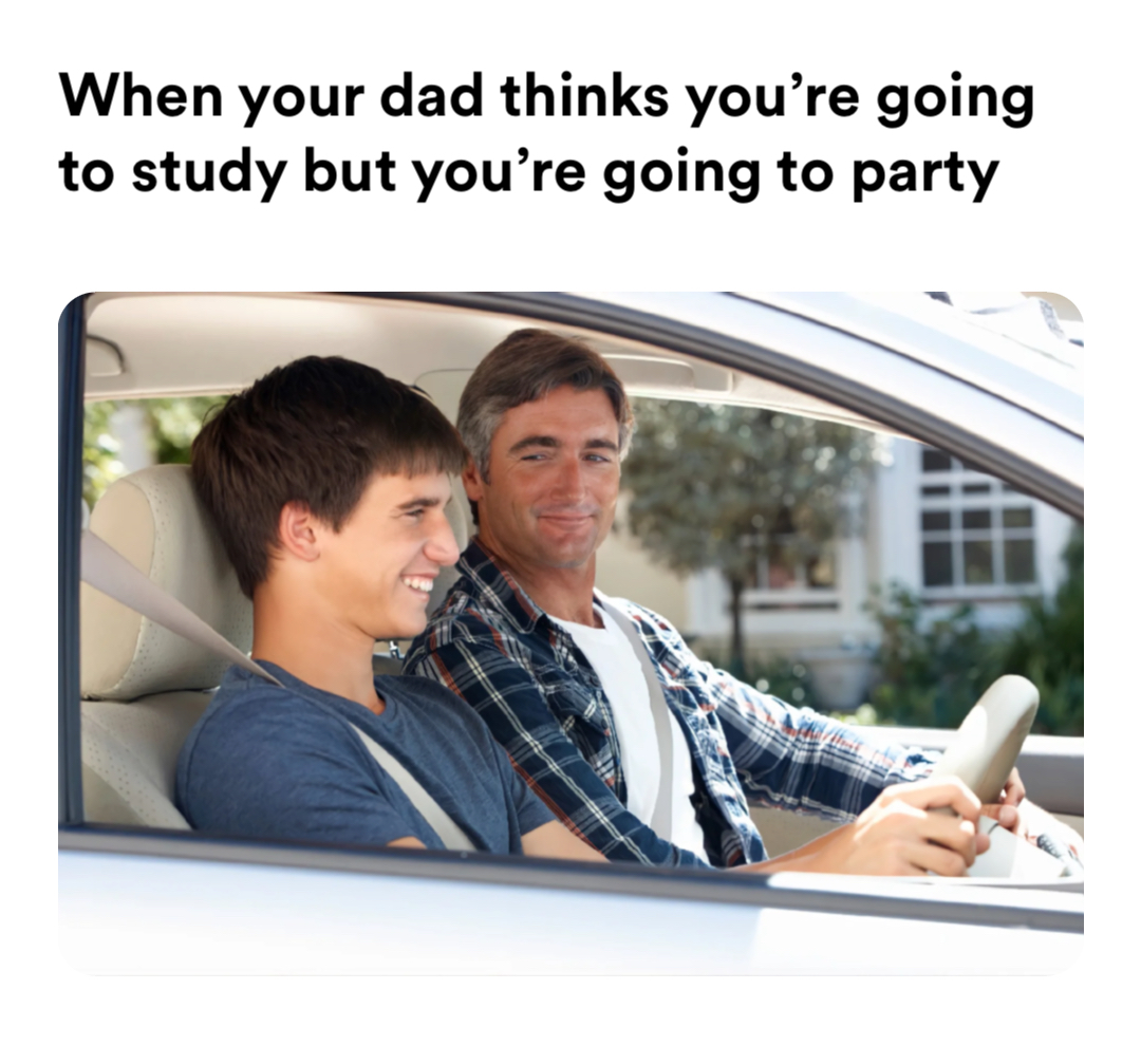 driving lesson meme | When your dad thinks you’re going to study but you’re going to party | image tagged in memes: asu | made with Piñata Farms meme generator