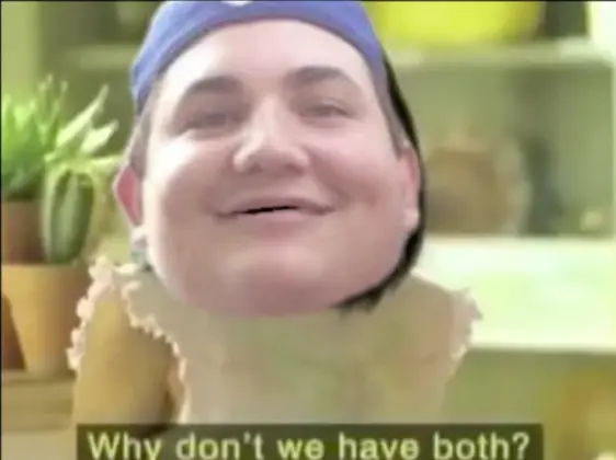 Why don't we have both? meme | image tagged in memes | made with Piñata Farms meme generator