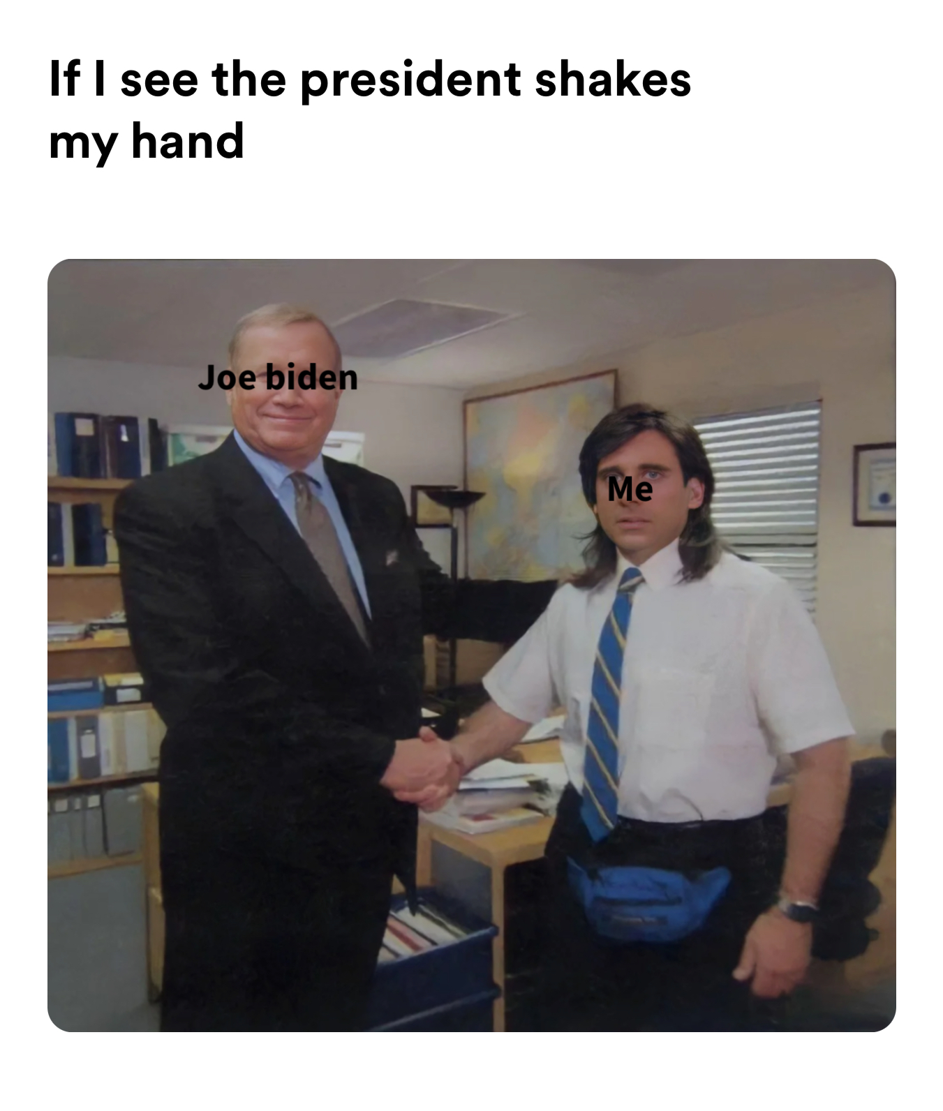 Micheal Scott shaking hands meme | If I see the president shakes my hand | image tagged in memes: politics | made with Piñata Farms meme generator