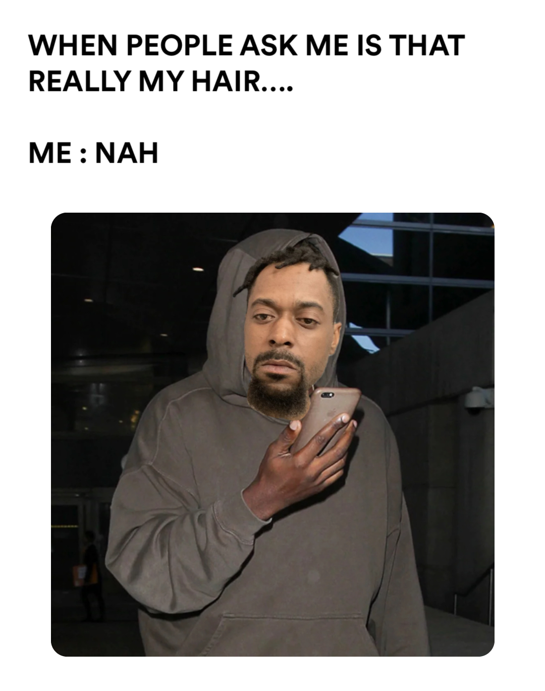 Kanye meme | WHEN PEOPLE ASK ME IS THAT REALLY MY HAIR….

ME : NAH | image tagged in memes | made with Piñata Farms meme generator